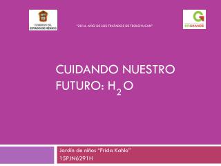 CUIDANDO NUESTRO FUTURO: H O