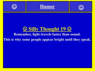  Silly Thought 19  Remember, light travels faster than sound.