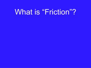 What is “Friction”?