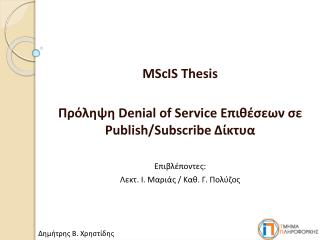 MScIS Thesis Πρόληψη Denial of Service Επιθέσεων σε Publish/Subscribe Δίκτυα Επιβλέποντες :