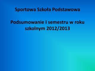 Sportowa Szkoła Podstawowa Podsumowanie I semestru w roku szkolnym 2012/2013