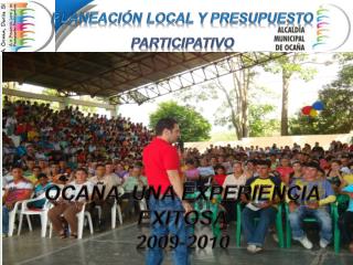 PLANEACIÓN LOCAL Y PRESUPUESTO PARTICIPATIVO OCAÑA UNA EXPERIENCIA EXITOSA 2009-2010