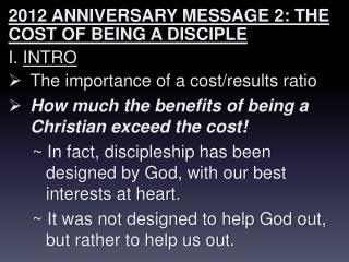 2012 ANNIVERSARY MESSAGE 2: THE COST OF BEING A DISCIPLE I. INTRO