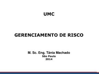 UMC GERENCIAMENTO DE RISCO M. Sc. Eng. Tânia Machado São Paulo 2014