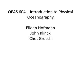 OEAS 604 – Introduction to Physical Oceanography Eileen Hofmann John Klinck Chet Grosch
