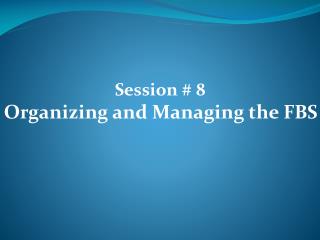 Session # 8 Organizing and Managing the FBS