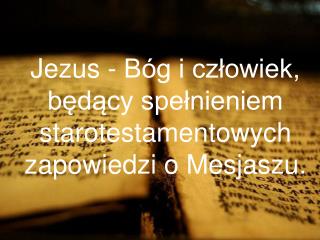 Jezus - Bóg i człowiek, będący spełnieniem starotestamentowych zapowiedzi o Mesjaszu.