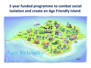 5 year funded programme to combat social isolation and create an Age Friendly Island .