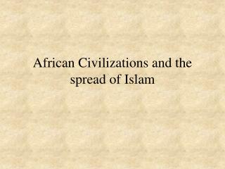 African Civilizations and the spread of Islam