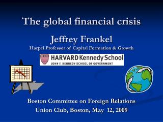 The global financial crisis Jeffrey Frankel Harpel Professor of Capital Formation &amp; Growth