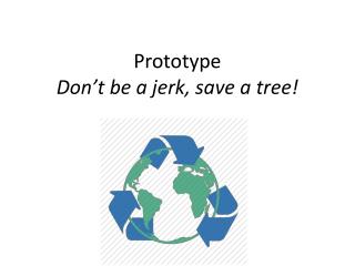 Prototype Don’t be a jerk, save a tree!