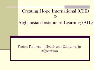 Creating Hope International (CHI) & Afghanistan Institute of Learning (AIL)