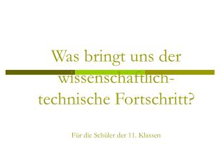 Was bringt uns der wissenschaftlich-technische Fortschritt? Für die Schüler der 11. Klassen