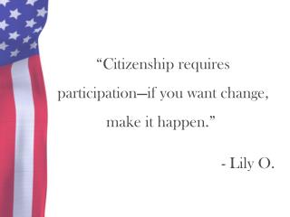 “Citizenship requires participation—if you want change, make it happen.”  - Lily O.
