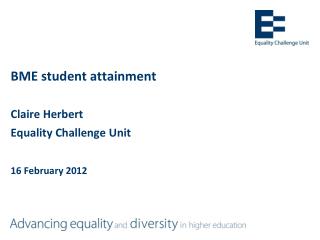 BME student attainment Claire Herbert Equality Challenge Unit 16 February 2012