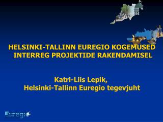 HELSINKI-TALLINN EUREGIO KOGEMUSED INTERREG PROJEKTIDE RAKENDAMISEL Katri-Liis Lepik,