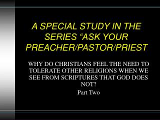 A SPECIAL STUDY IN THE SERIES “ASK YOUR PREACHER/PASTOR/PRIEST