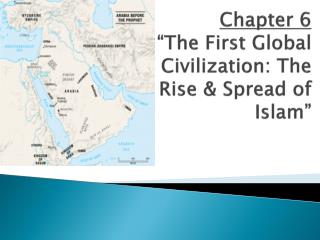 Chapter 6 “The First Global Civilization: The Rise &amp; Spread of Islam”