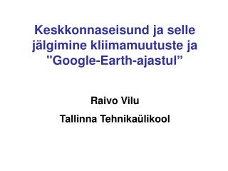 Keskkonnaseisund ja selle jälgimine kliimamuutuste ja &quot;Google - Earth - ajastul ” Raivo Vilu