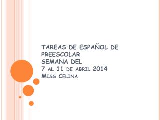 TAREAS DE ESPAÑOL DE PREESCOLAR SEMANA DEL 7 al 11 de abril 2014 Miss Celina