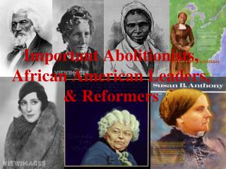 Important Abolitionists, African American Leaders, &amp; Reformers