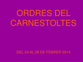 ORDRES DEL CARNESTOLTES DEL 24 AL 28 DE FEBRER 2014