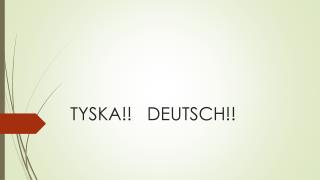 TYSKA!! DEUTSCH!!