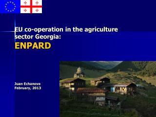 EU co-operation in the agriculture sector Georgia: ENPARD Juan Echanove February, 2013