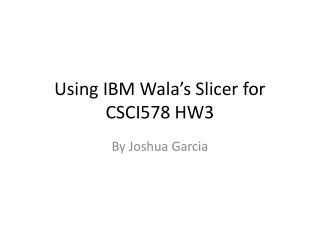 Using IBM Wala’s Slicer for CSCI578 HW3