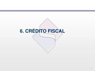 6. CRÉDITO FISCAL