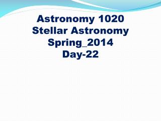 Astronomy 1020
Stellar Astronomy Spring_2014 Day-22