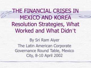 THE FINANCIAL CRISES IN MEXICO AND KOREA Resolution Strategies, What Worked and What Didn ’ t