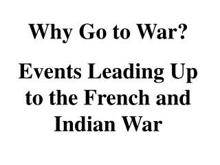 Why Go to War? Events Leading Up to the French and Indian War