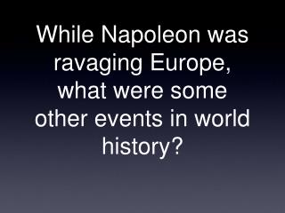 While Napoleon was ravaging Europe, what were some other events in world history?