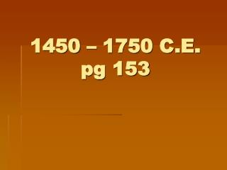 1450 – 1750 C.E. pg 153