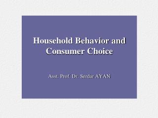 Household Behavior and Consumer Choice Asst. Prof. Dr. Serdar AYAN