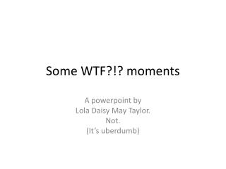 Some WTF?!? moments
