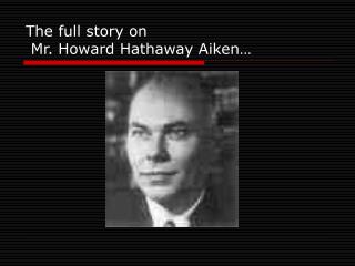 The full story on Mr. Howard Hathaway Aiken…