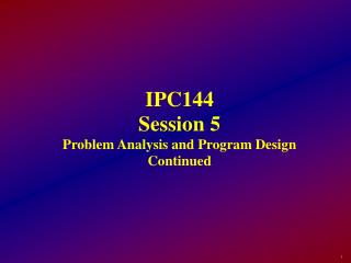 IPC144 Session 5 Problem Analysis and Program Design Continued