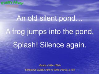 An old silent pond… A frog jumps into the pond, Splash! Silence again. Basho (1644-1694)