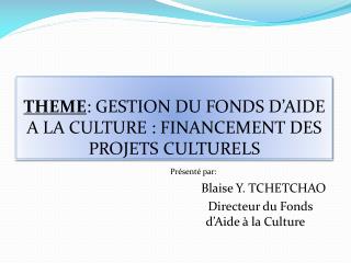 THEME : GESTION DU FONDS D’AIDE A LA CULTURE : FINANCEMENT DES PROJETS CULTURELS