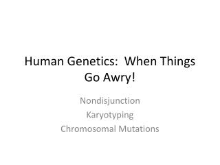 Human Genetics: When Things Go Awry!