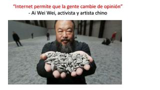 “Internet permite que la gente cambie de opinión” - Ai Wei Wei , activista y artista chino