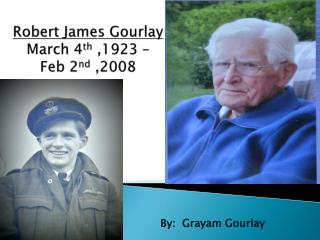 Robert James Gourlay March 4 th ,1923 – Feb 2 nd ,2008