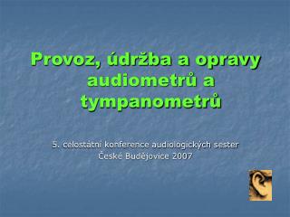 Provoz, údržba a opravy audiometrů a tympanometrů 5. celostátní konference audiologických sester