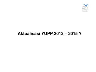 Aktualisasi YUPP 2012 – 2015 ?