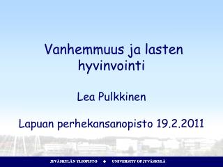 Vanhemmuus ja lasten hyvinvointi Lea Pulkkinen Lapuan perhekansanopisto 19.2.2011