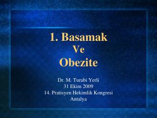 1. Basamak Ve Obezite Dr. M. Turabi Yerli 31 Ekim 2009 14. Pratisyen Hekimlik Kongresi Antalya