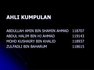 AHLI KUMPULAN ABDULLAH AMIN BIN SHAMIN AHMAD	118707 ABDUL HALIM BIN HJ AHMAD		119143