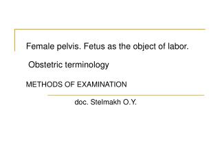 Female pelvis . Fetus as the object of labor . Obstetric terminology METHODS OF EXAMINATION